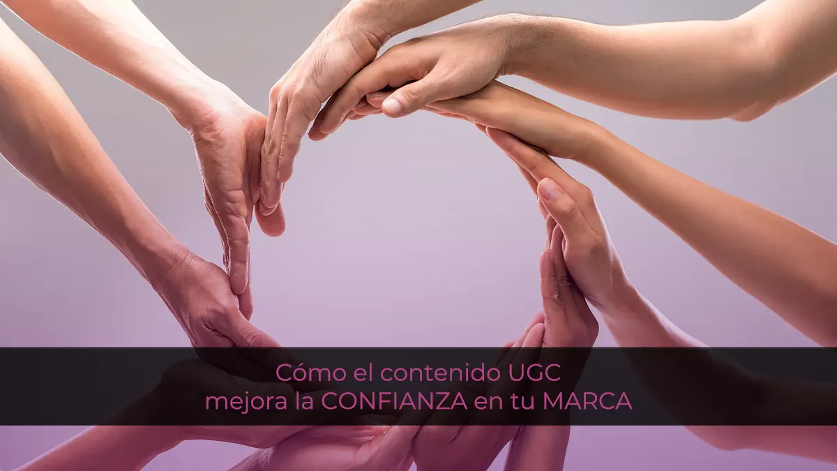 Cómo el contenido UGC mejora la CONFIANZA en tu MARCA